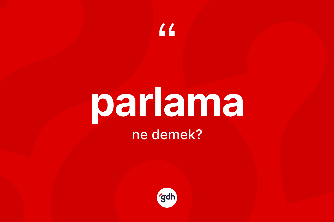 Parlama kelimesinin anlamı nedir? Parlamanın TDK'ya göre anlamı nedir?