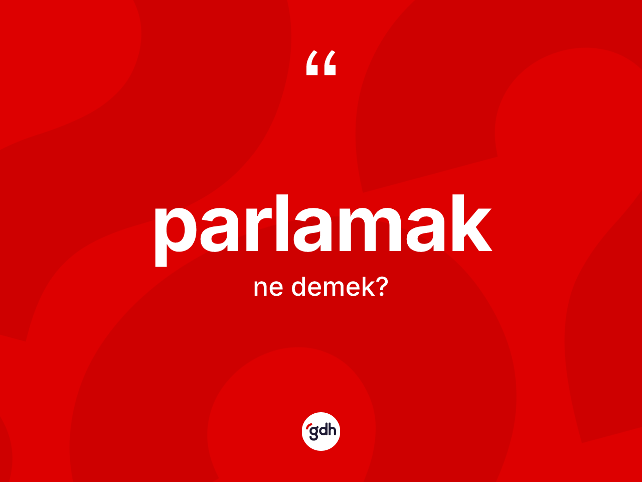 Parlamak kelimesinin tanımı nedir? Parlamak kelimesinin kaç farklı anlamı var?
