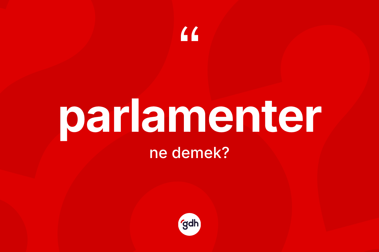 Parlamenter kelimesi ne demek? Parlamenterin sözlükteki anlamı nedir?