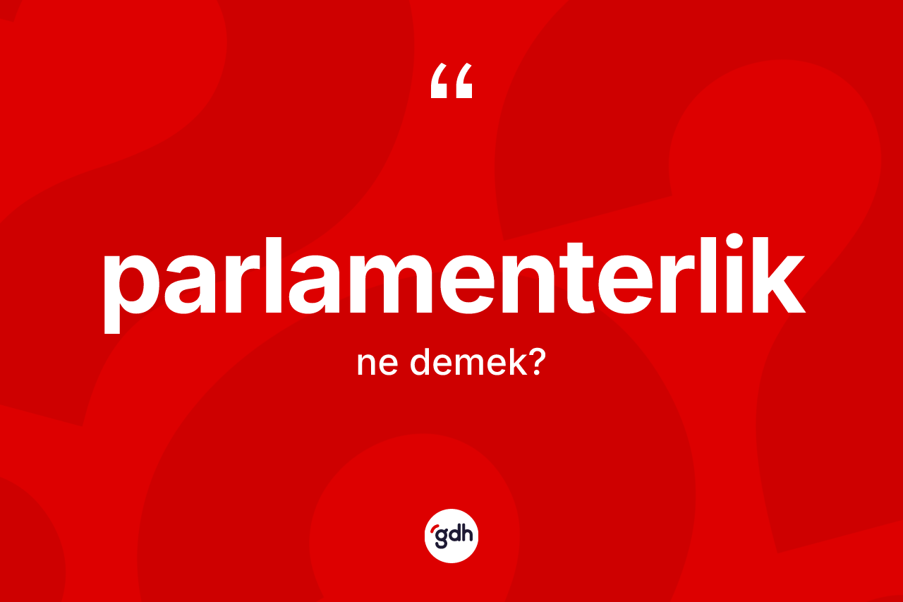 Parlamenterlik kelimesinin anlamı nedir? Parlamenterlik kelimesinin özellikleri nelerdir?