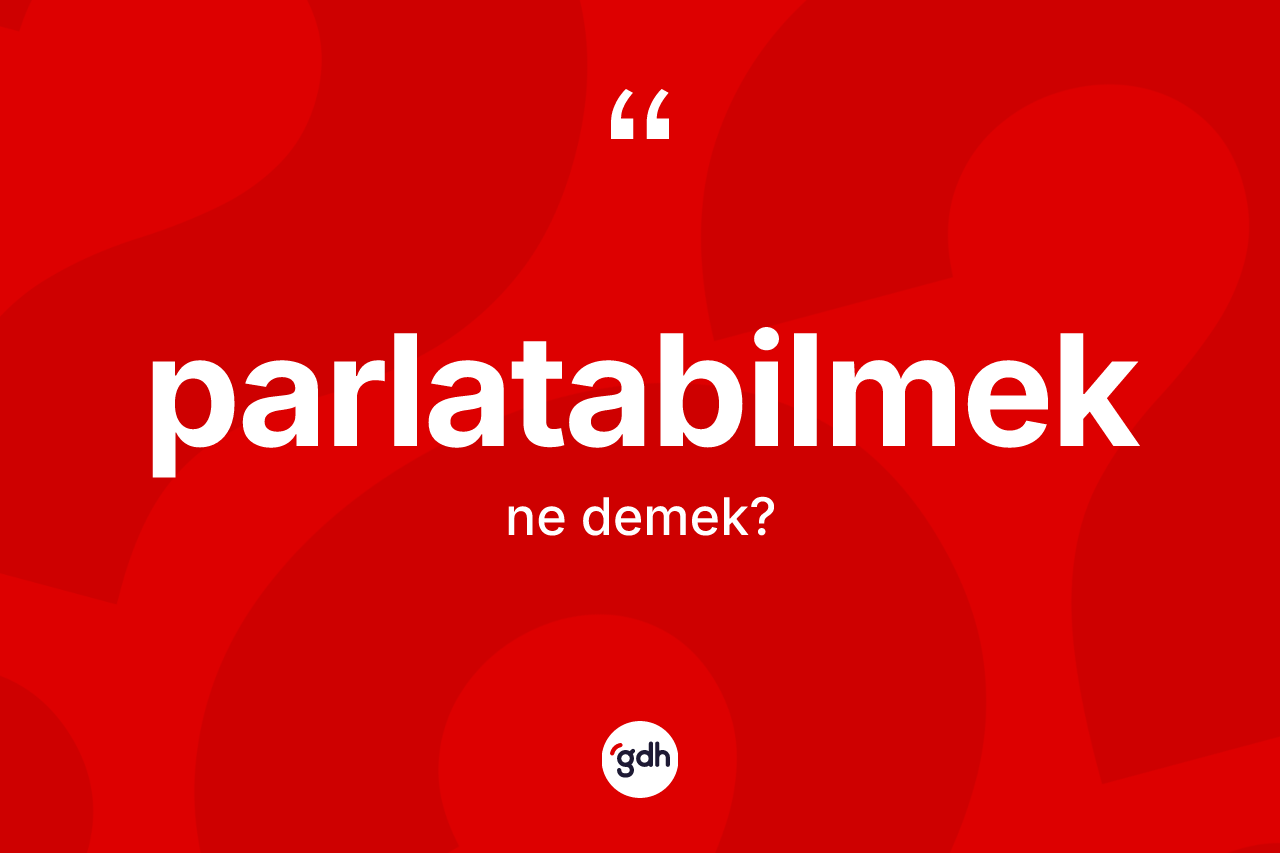 Parlatabilmek nedir? Parlatabilmeğin kısaca tanımı nedir?