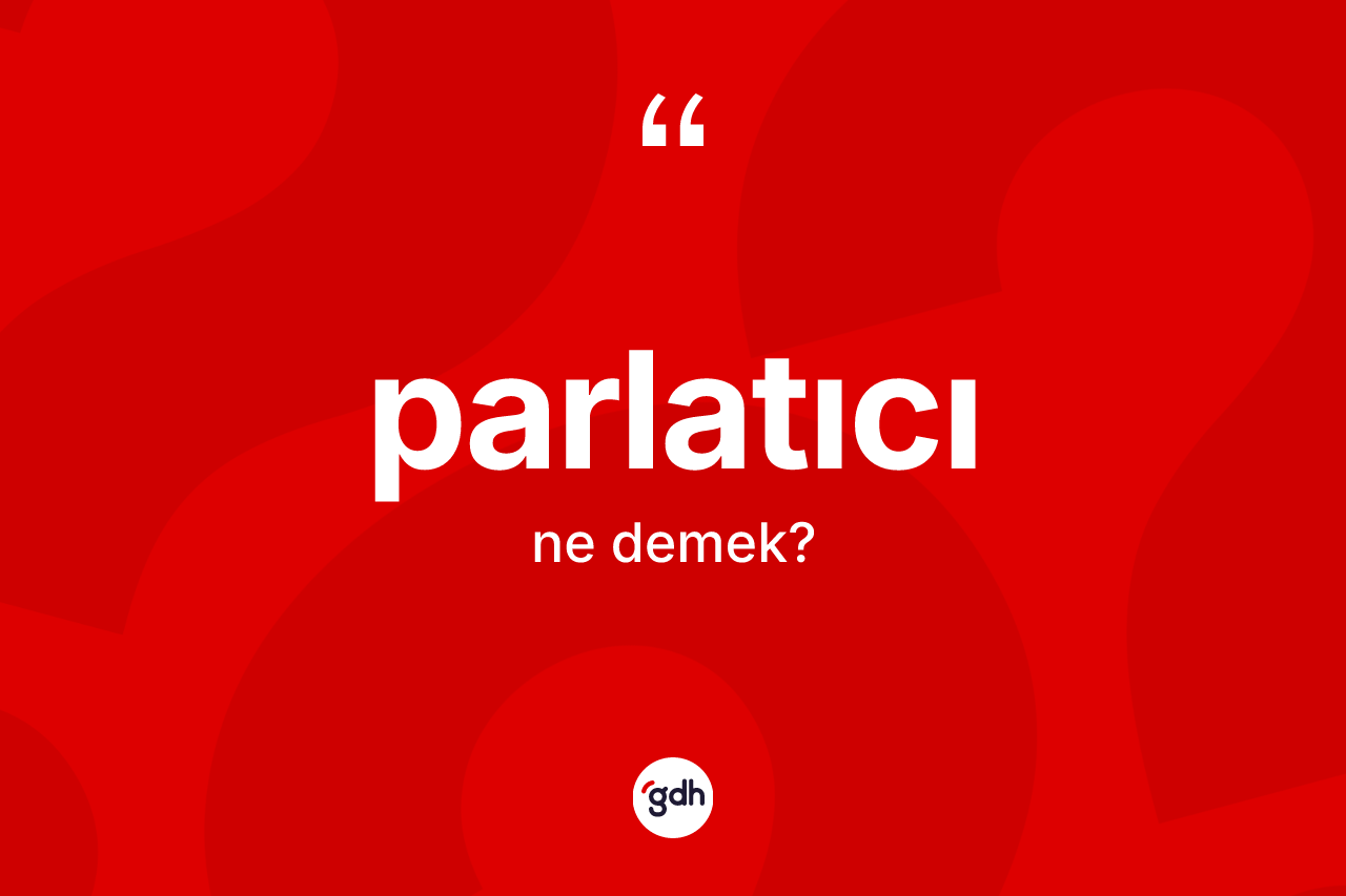 Parlatıcı kelimesi ne anlama gelir? Parlatıcının kısaca tanımı nedir?