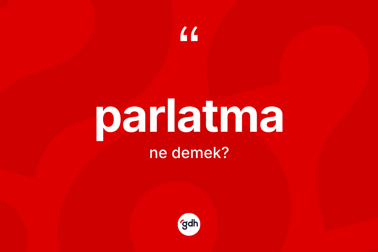 Parlatma kelimesinin sözlükteki tanımı nedir? Parlatmanın TDK'ya göre anlamı nedir?