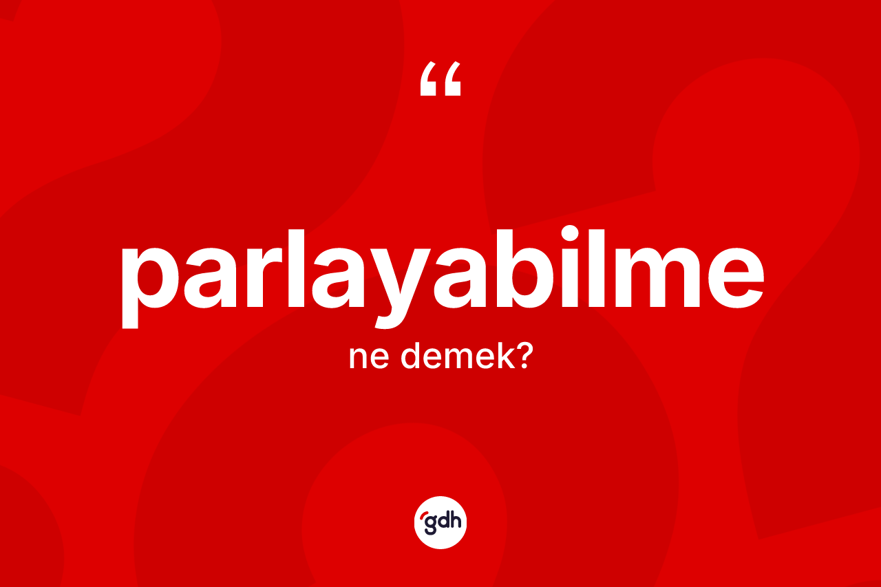 Parlayabilme kelimesi ne demek? Parlayabilmenin TDK'ya göre anlamı nedir?