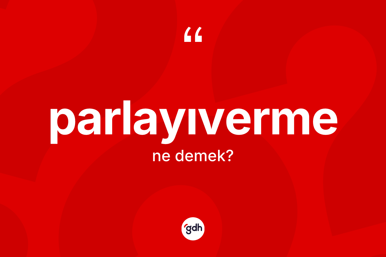 Parlayıverme kelimesi ne demek? Parlayıverme kelimesinin TDK'ya göre açıklaması nedir?