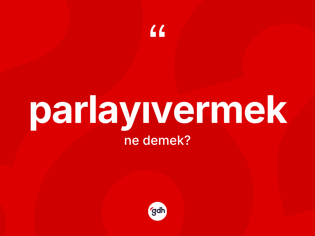 Parlayıvermek kelimesinin sözlükteki tanımı nedir? Parlayıvermeğin TDK'ya göre anlamı nedir?