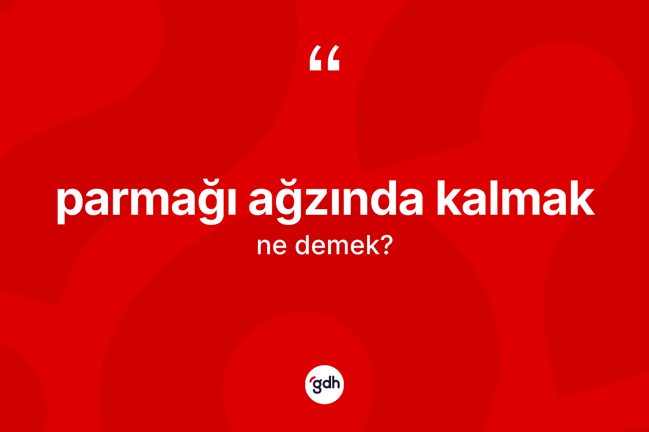 Parmağı ağzında kalmak ifadesinin kısaca tanımı nedir? Parmağı ağzında kalmak sözü nerede kullanılır?