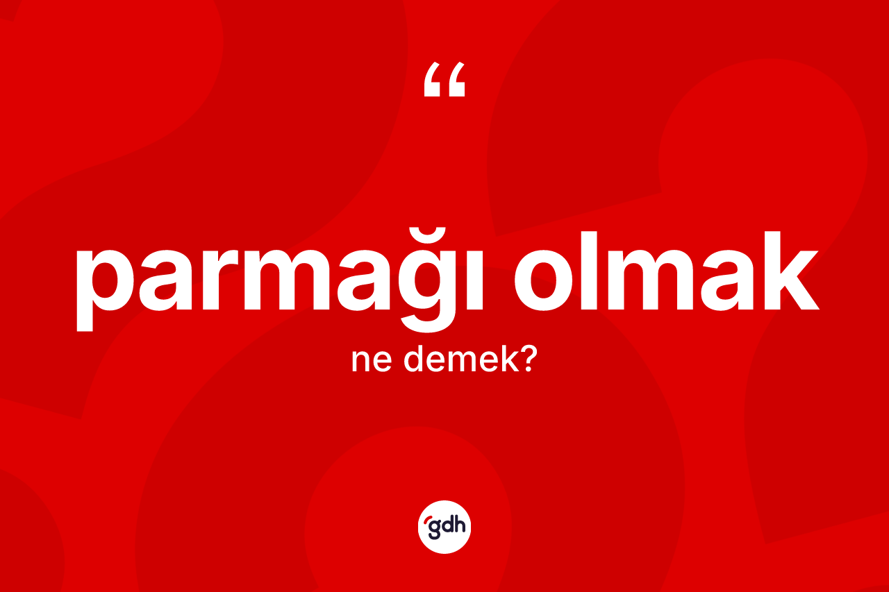 Parmağı olmak ifadesinin anlamı nedir? Parmağı olmak sözünün sözlük anlamı nedir?