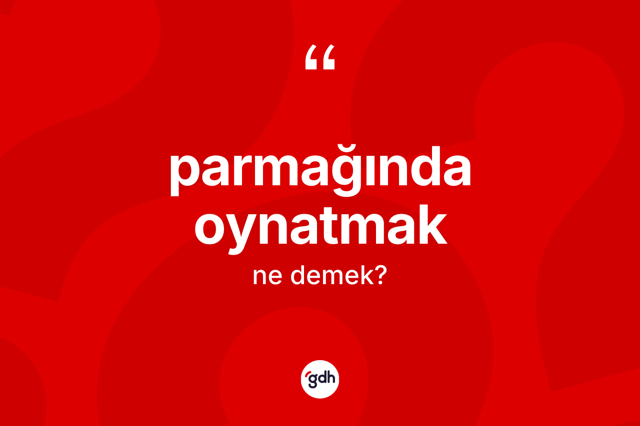 Parmağında oynatmak ifadesinin kısaca anlamı nedir? Parmağında oynatmak ifadesi hangi durumlarda kullanılır