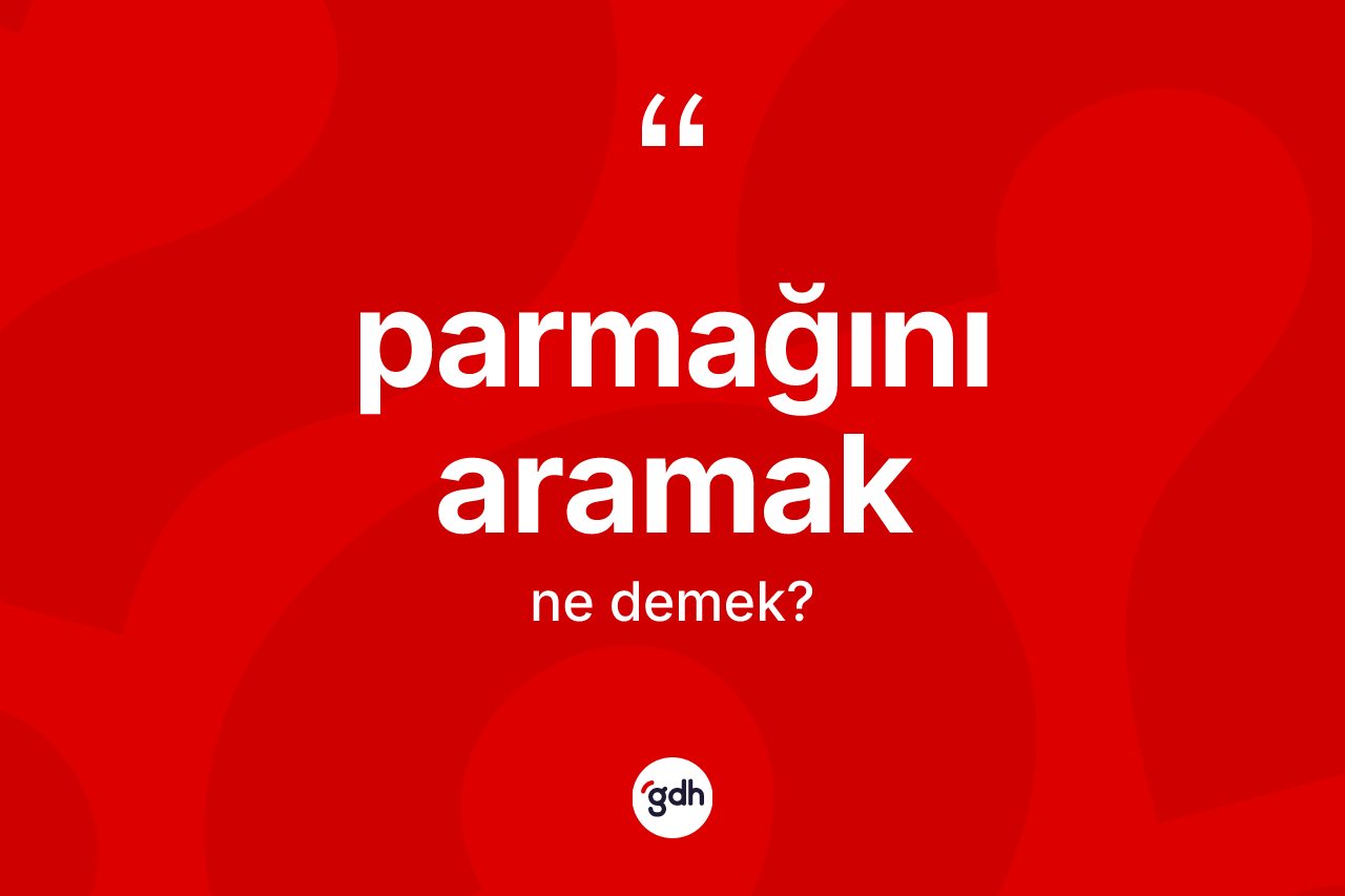 Parmağını aramak ifadesinin sözlükteki anlamı nedir? Parmağını aramak ifadesi hangi durumlarda kullanılır