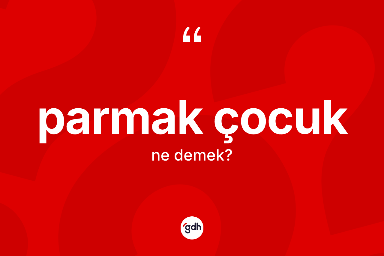 Parmak çocuk kelimesi ne anlama gelir? Parmak çocuğun TDK'ya göre anlamı nedir?