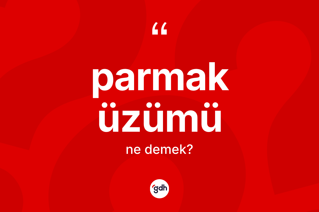 Parmak üzümü nedir? Parmak üzümü kelimesinin kaç farklı anlamı var?
