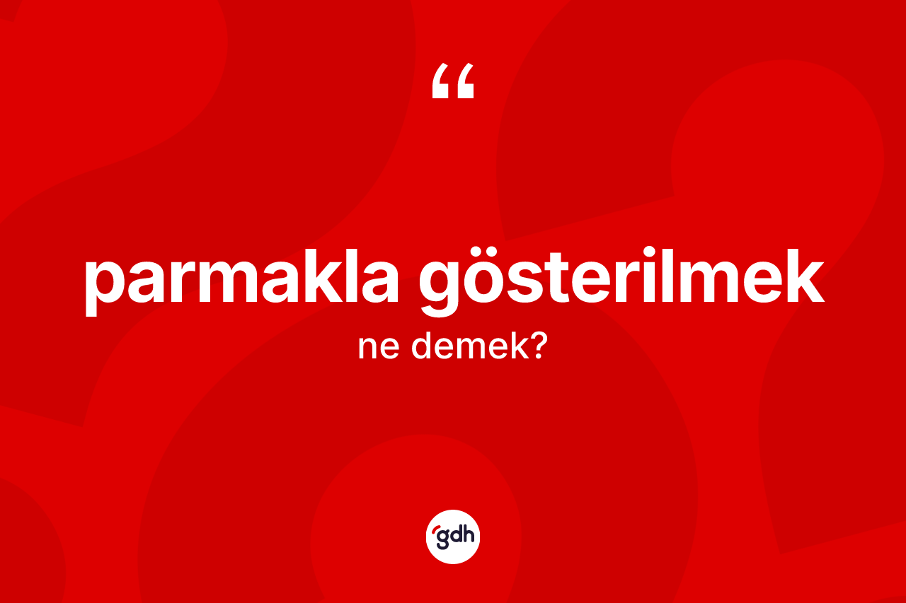 Parmakla gösterilmek sözü ne anlama gelir? Parmakla gösterilmek ifadesinin sözlük anlamı nedir?