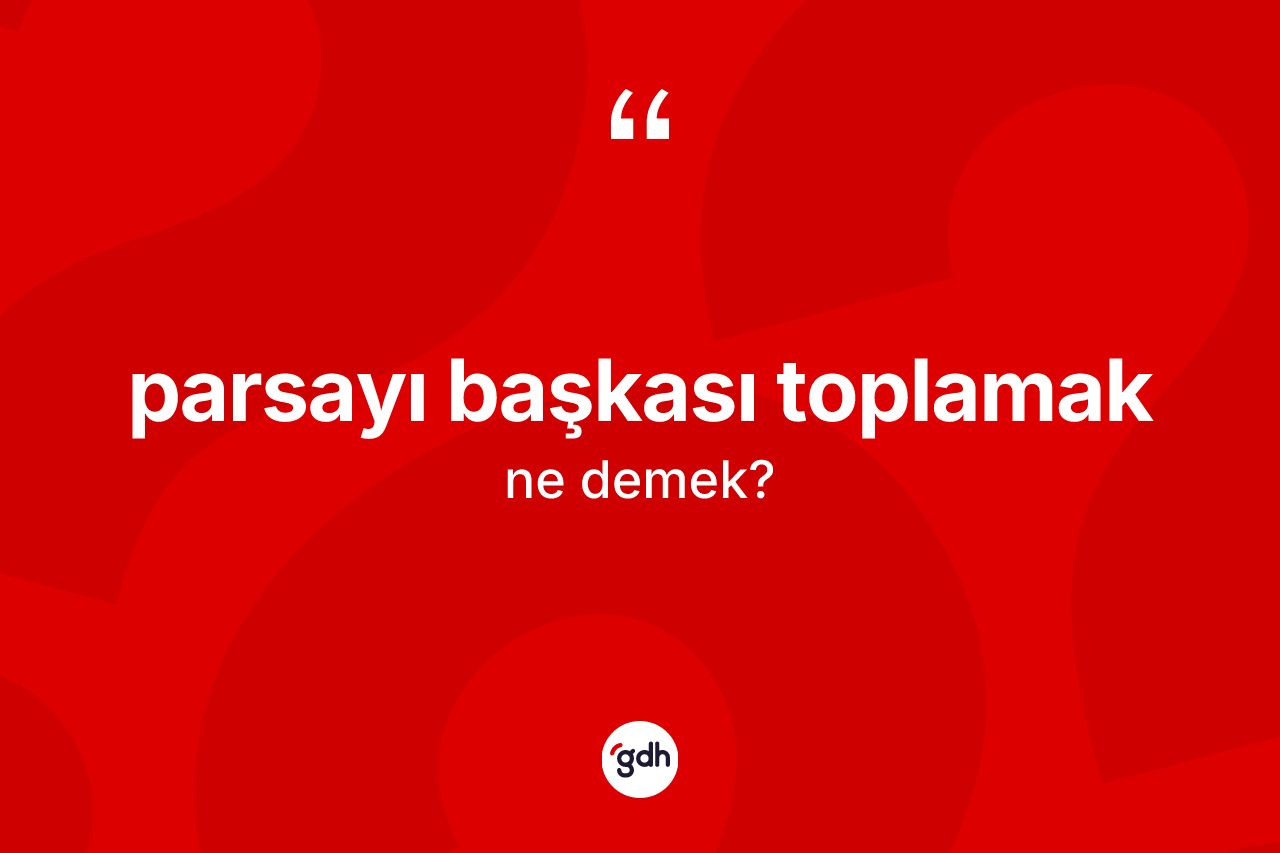 Parsayı başkası toplamak ifadesinin tanımı nedir? Parsayı başkası toplamak ifadesinin TDK anlamı nedir?