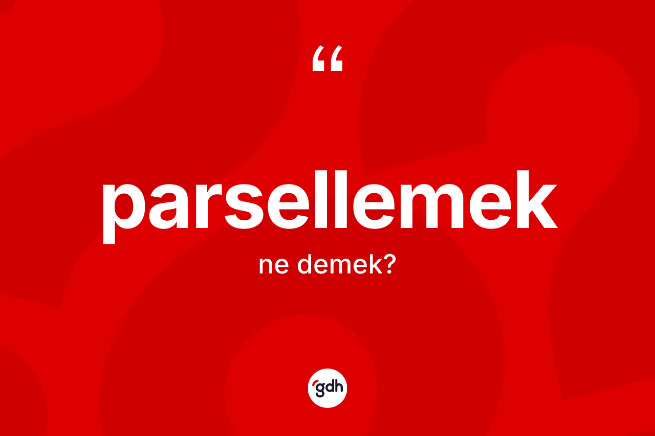Parsellemek kelimesinin anlamı nedir? Parsellemek kelimesinin kaç farklı anlamı var?