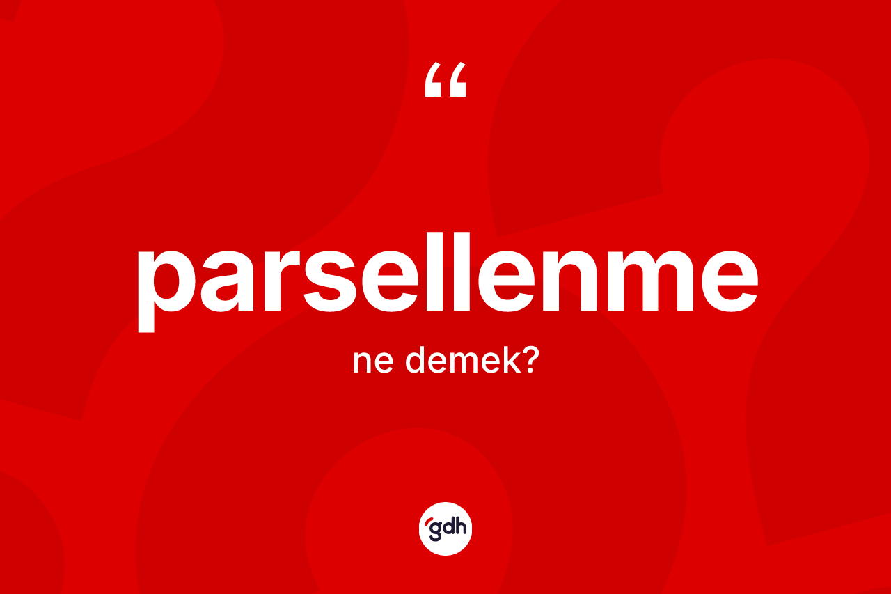 Parsellenme kelimesinin sözlükteki tanımı nedir? Parsellenme kelimesinin özellikleri nelerdir?
