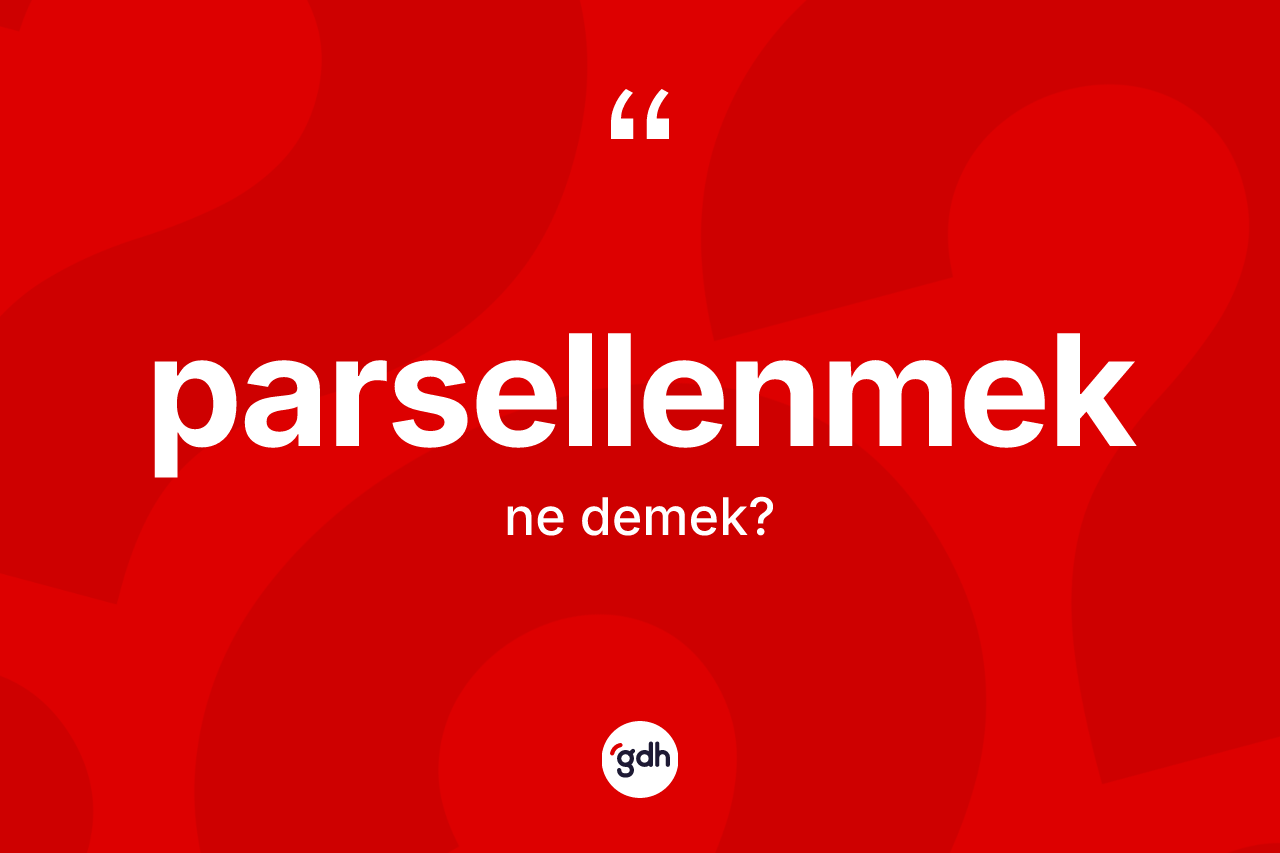 Parsellenmek kelimesinin sözlükteki tanımı nedir? Parsellenmeğin halk arasındaki kullanımı nasıldır?