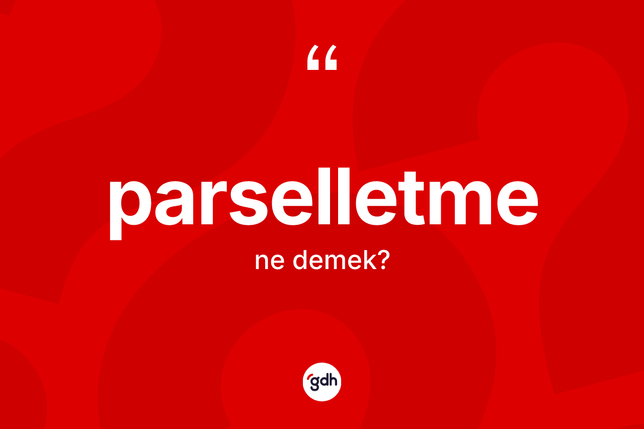 Parselletme kelimesinin tanımı nedir? Parselletmenin TDK'ya göre anlamı nedir?