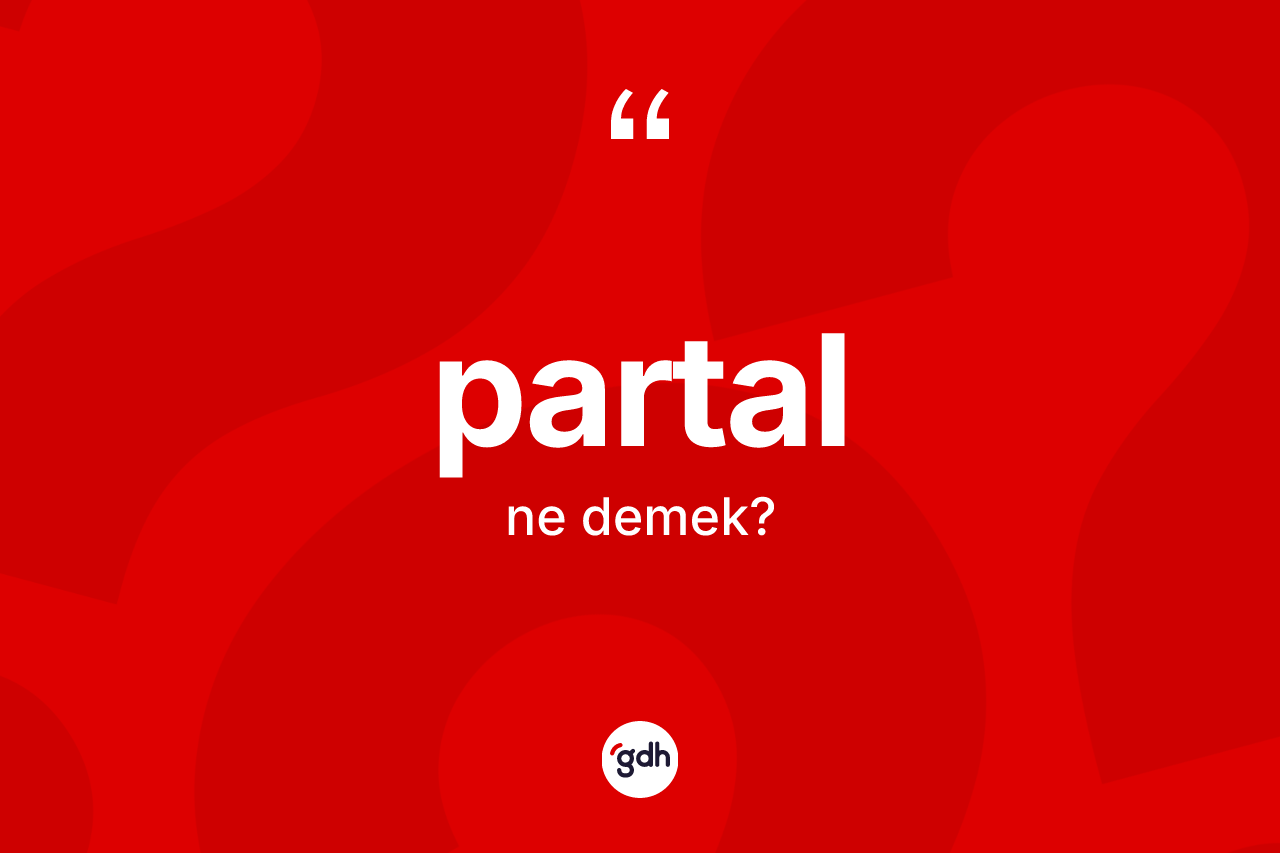 Partal kelimesi nedir? Partalın TDK'ya göre anlamı nedir?