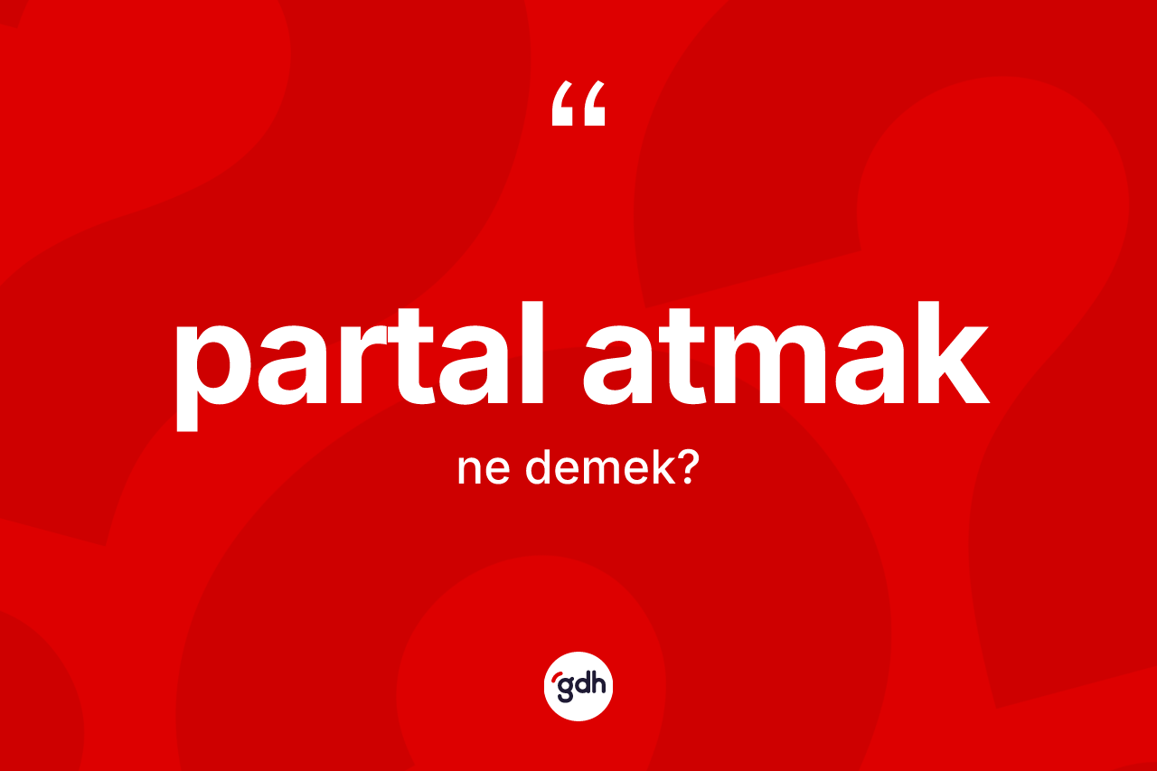 Partal atmak ifadesinin kısaca anlamı nedir? Partal atmak ifadesinin TDK anlamı nedir?