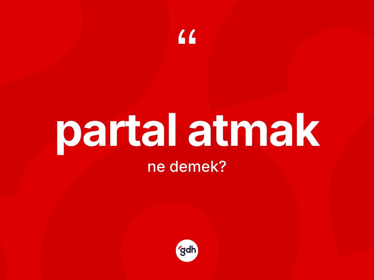 Partal atmak ifadesinin kısaca anlamı nedir? Partal atmak ifadesinin TDK anlamı nedir?