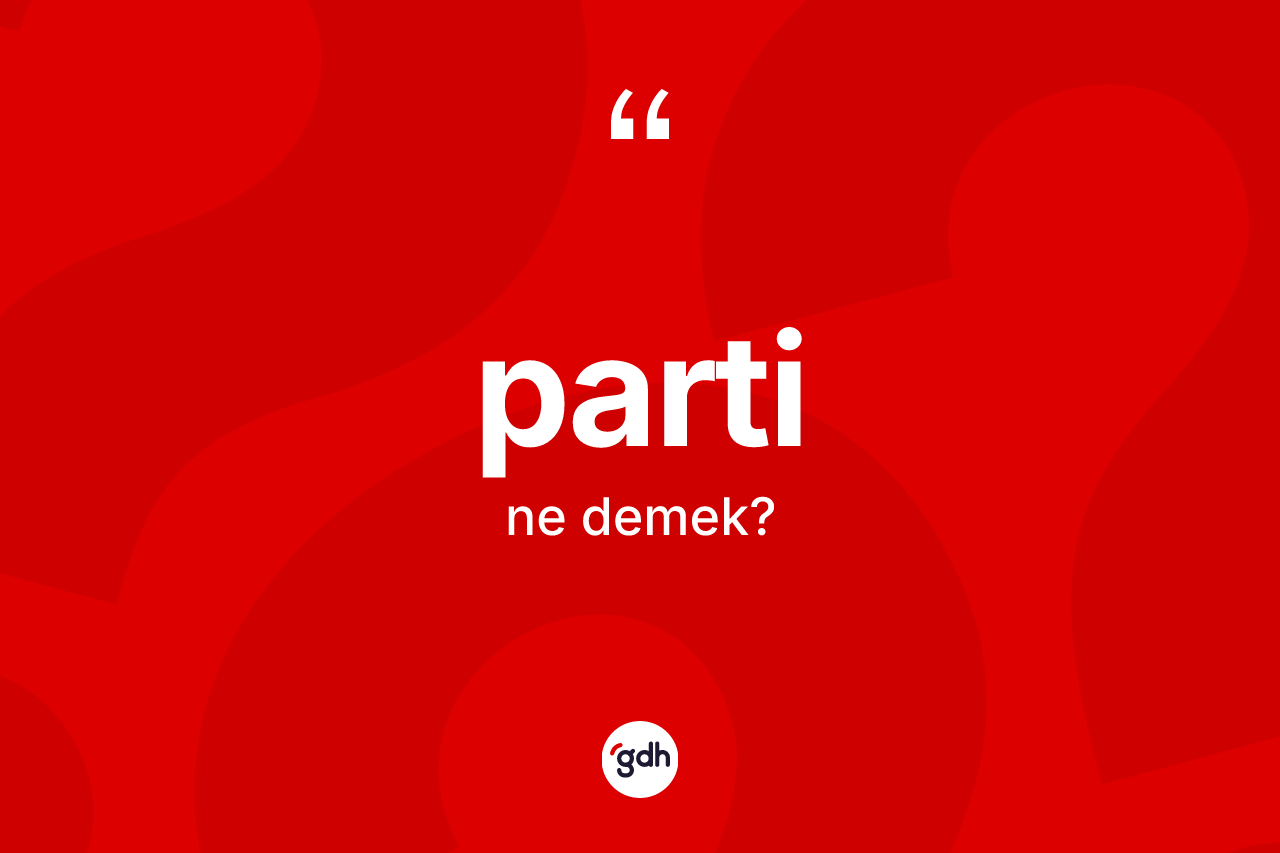 Parti kelimesinin anlamı nedir? Partinin TDK'ya göre anlamı nedir?