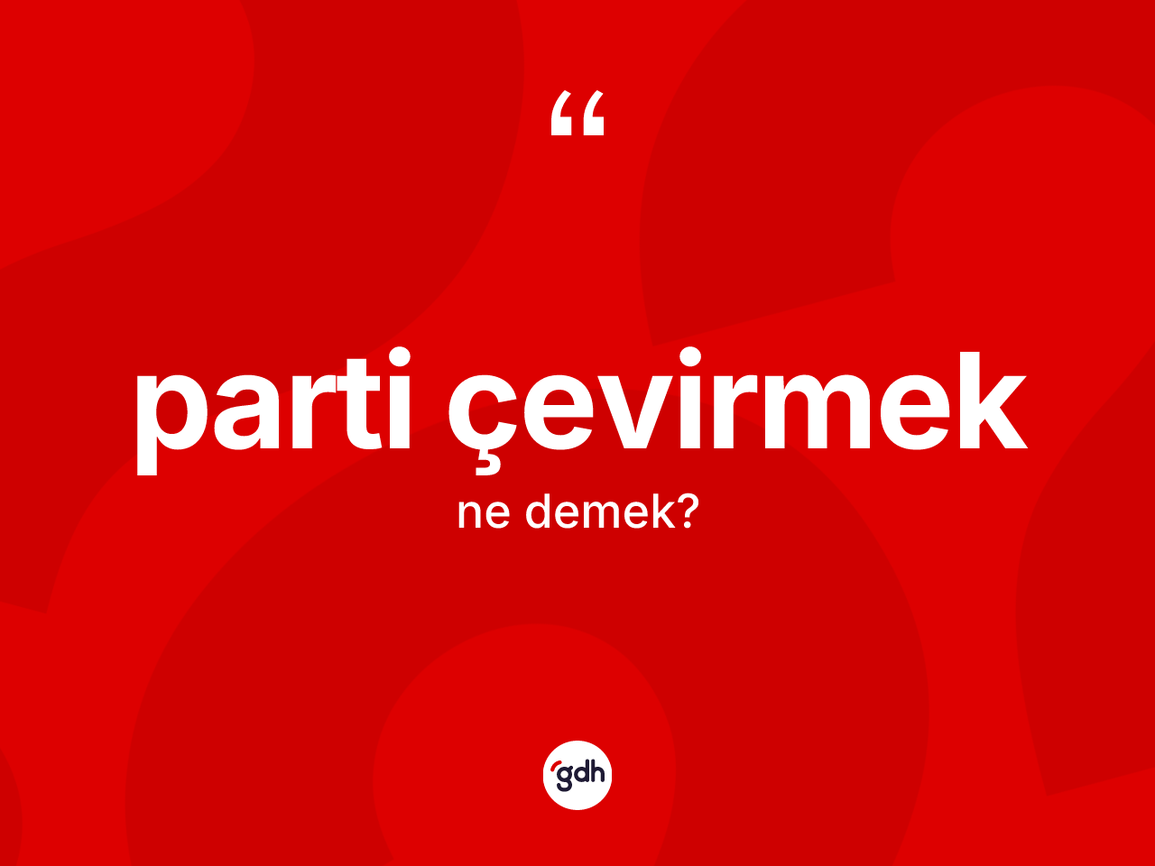 Parti çevirmek nedir? Parti çevirmek ifadesi nerede kullanılır?