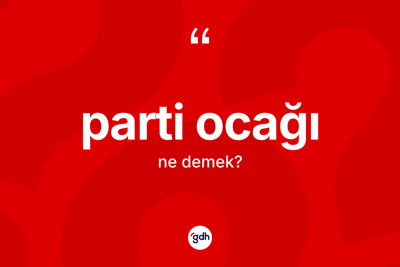 Parti ocağı kelimesinin sözlükteki tanımı nedir? Parti ocağının TDK'ya göre anlamı nedir?