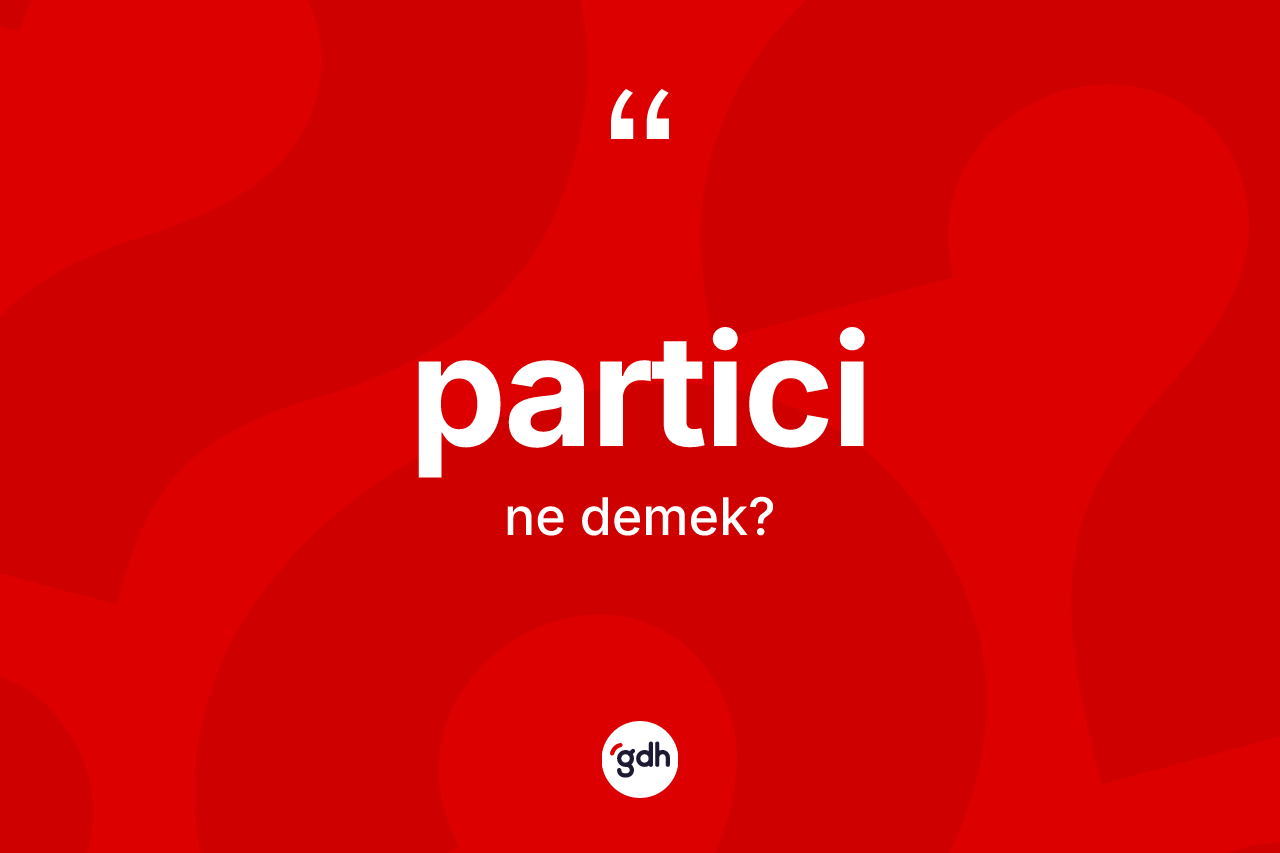 Partici kelimesi ne anlama gelir? Particinin TDK'ya göre anlamı nedir?