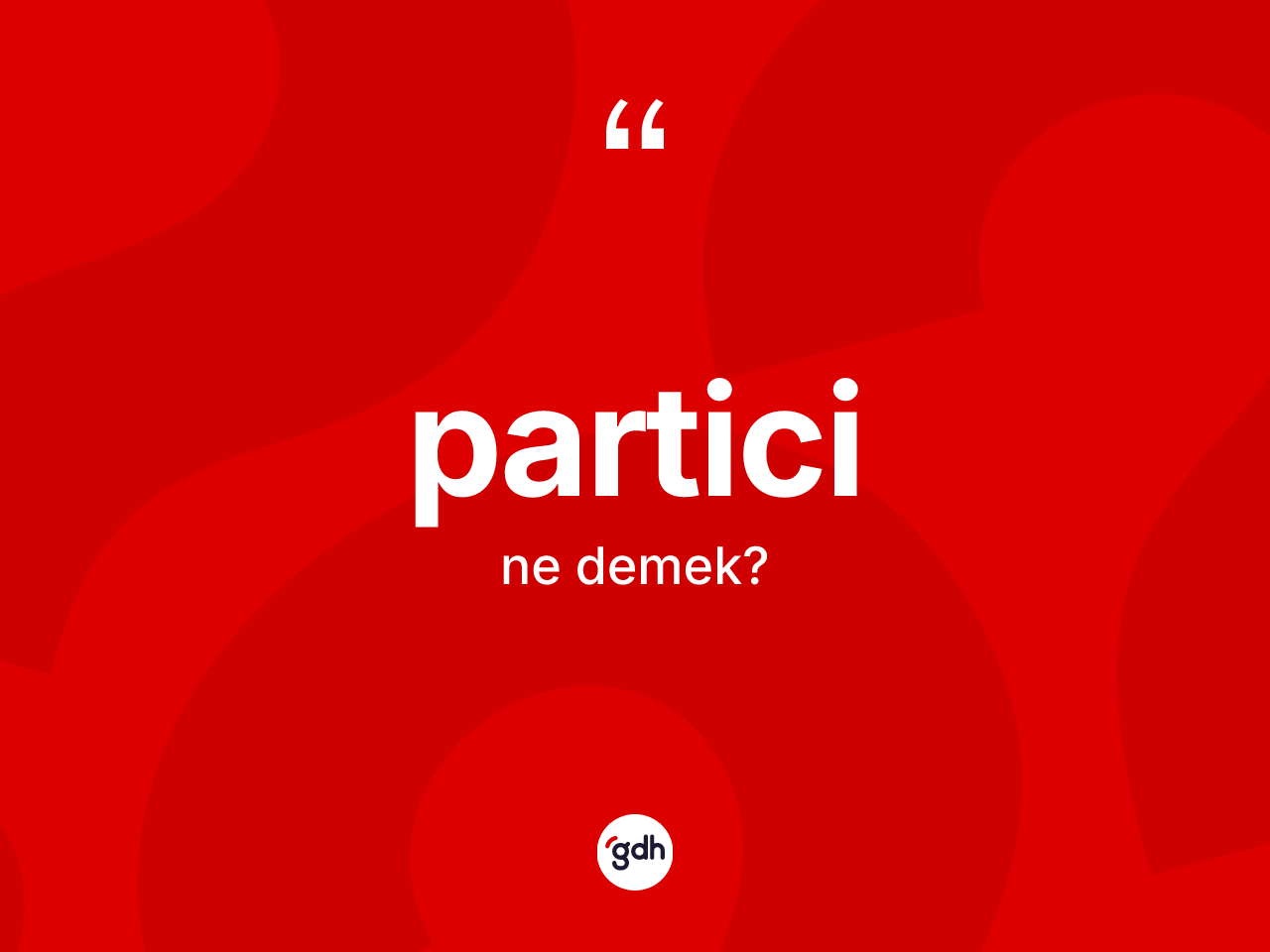 Partici kelimesi ne anlama gelir? Particinin TDK'ya göre anlamı nedir?