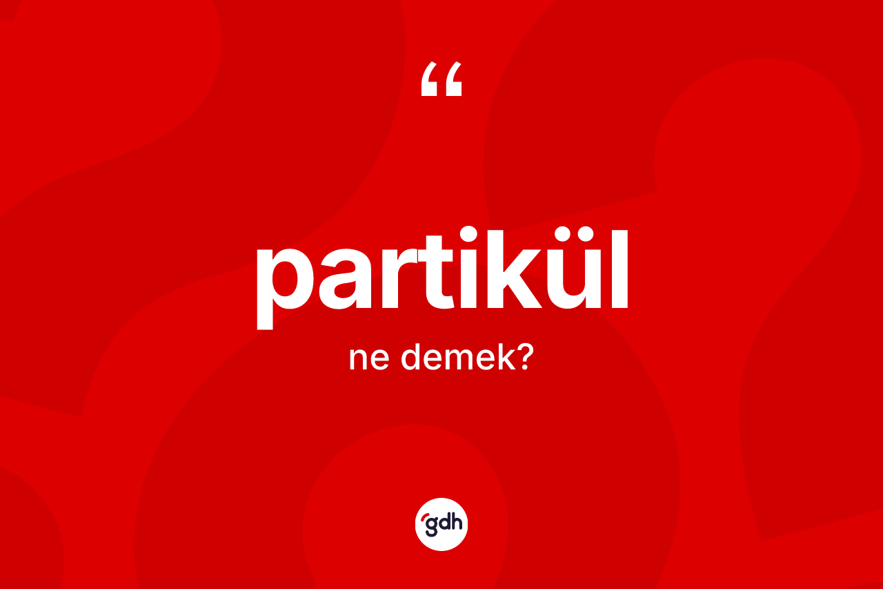 Partikül ne anlama gelir? Partikülün kısaca tanımı nedir?