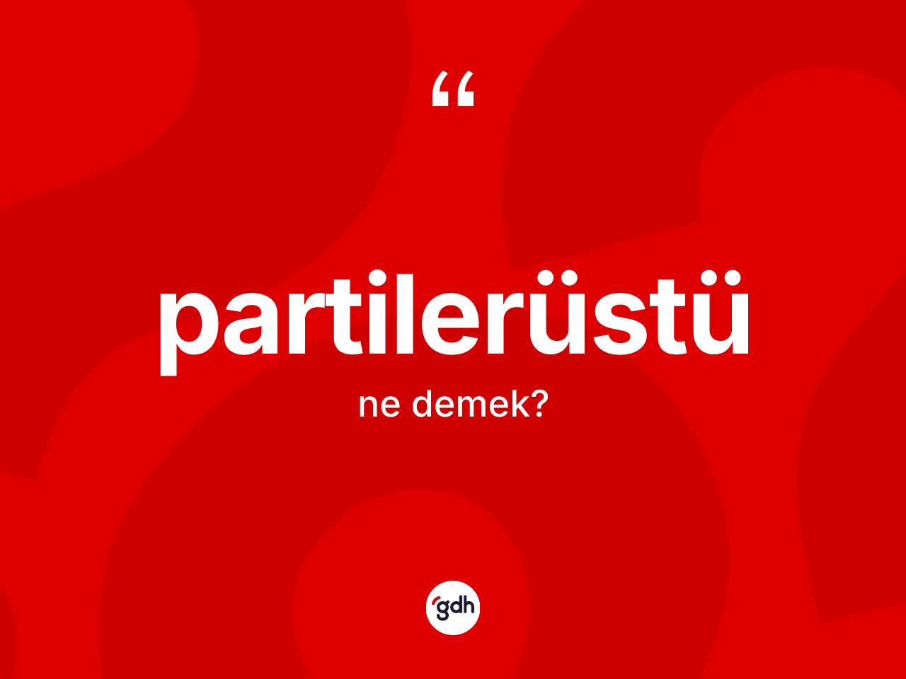 Partilerüstü kelimesi ne demek? Partilerüstünün TDK'ya göre anlamı nedir?