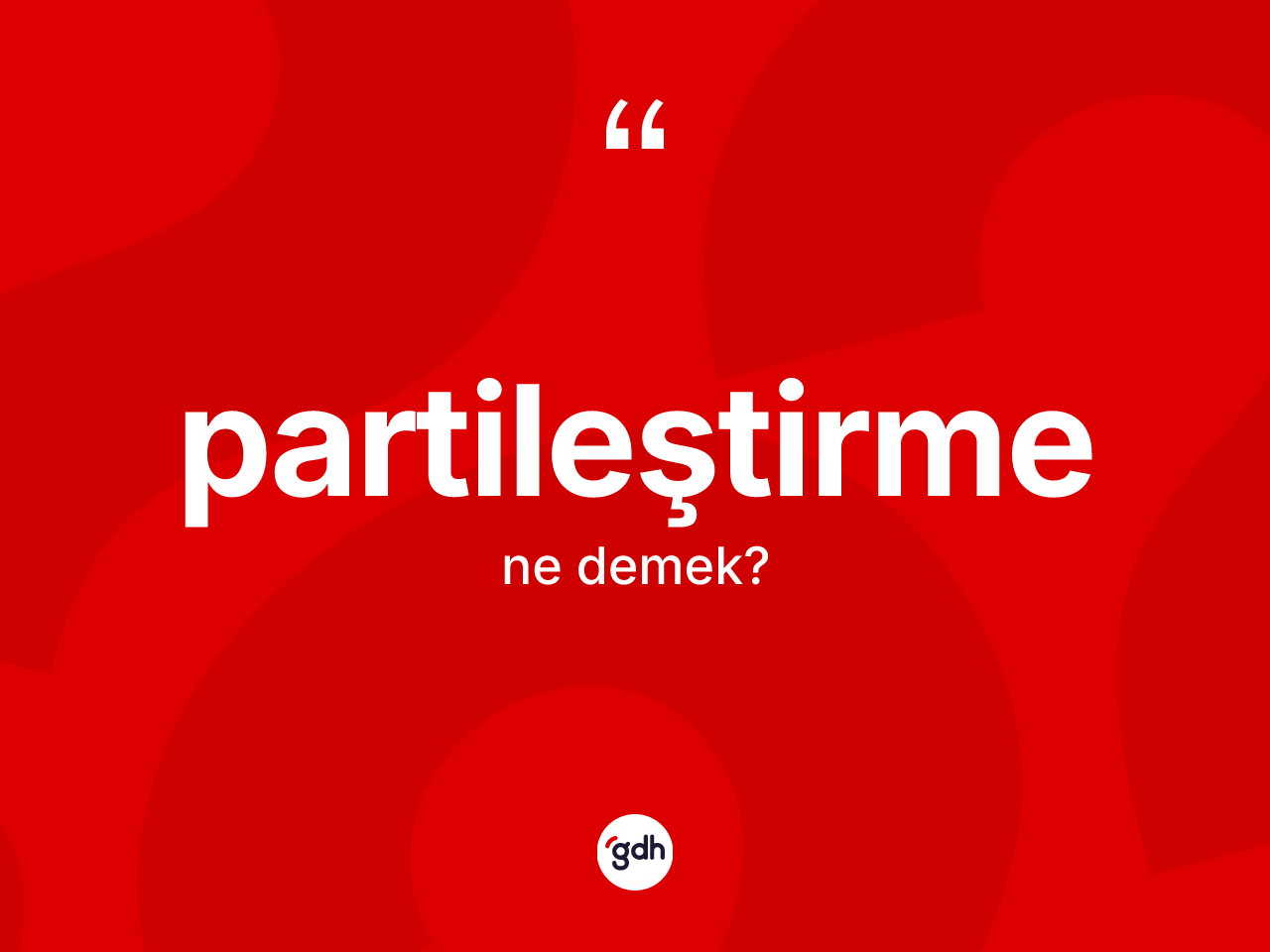 Partileştirme nedir? Partileştirmenin sözlükteki anlamı nedir?