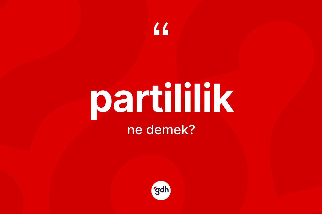 Partililik kelimesinin sözlükteki tanımı nedir? Partililik kelimesinin özellikleri nelerdir?