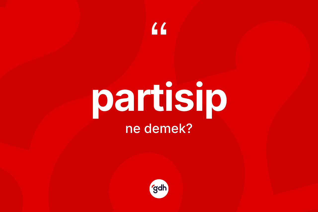 Partisip kelimesi ne demek? Partisip kelimesinin TDK'ya göre açıklaması nedir?