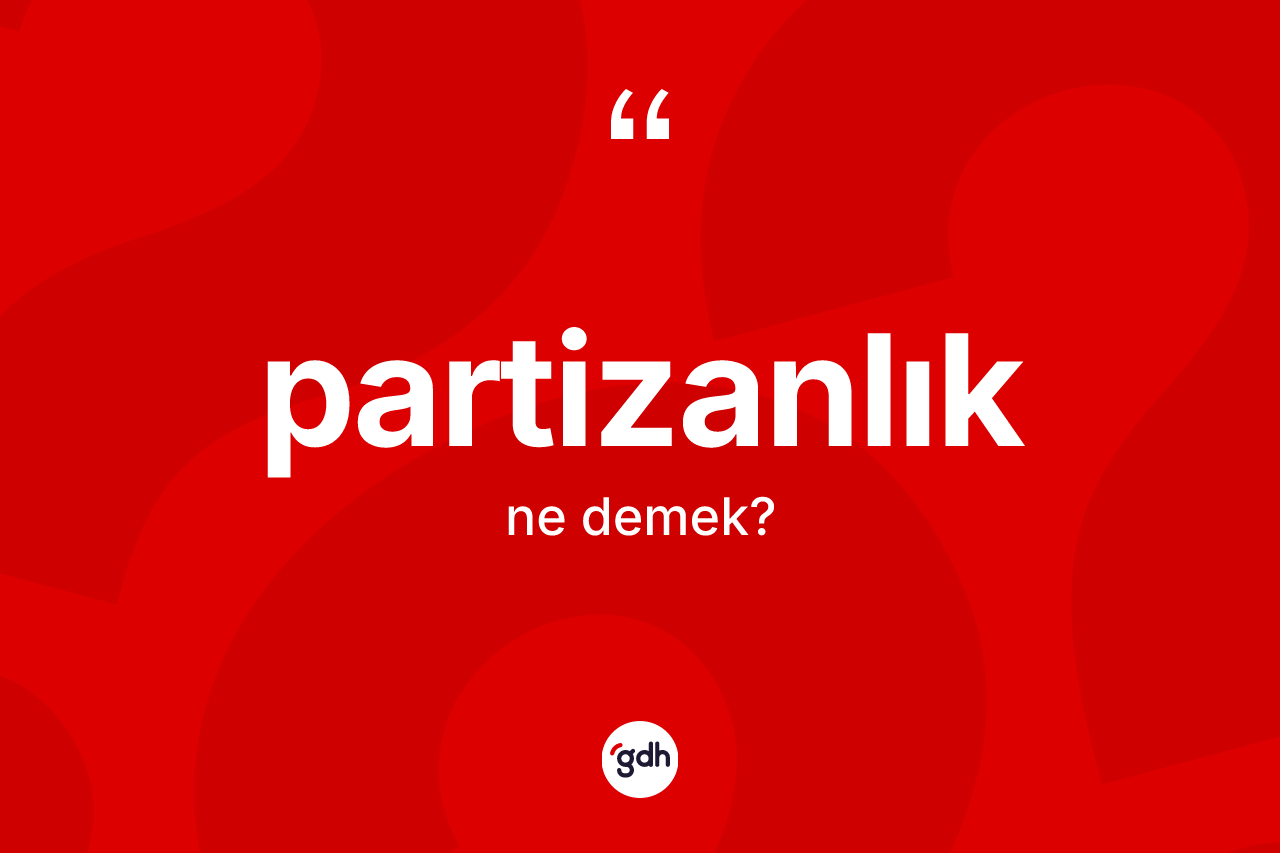Partizanlık kelimesinin tanımı nedir? Partizanlığın TDK'ya göre anlamı nedir?