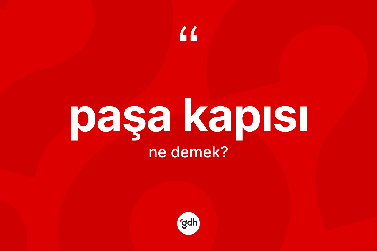 Paşa kapısı nedir? Paşa kapısı kelimesinin TDK'ya göre açıklaması nedir?