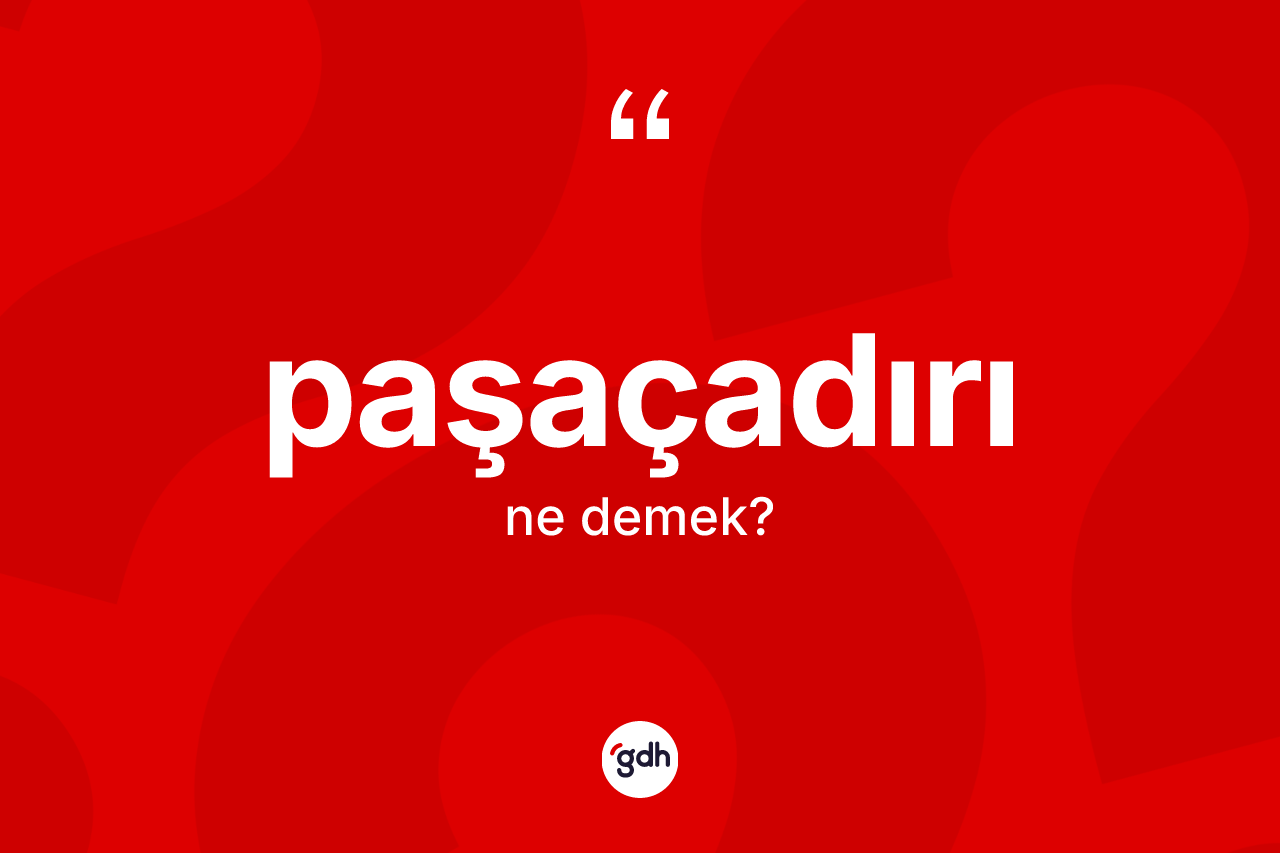 Paşaçadırı kelimesinin tanımı nedir? Paşaçadırının TDK'ya göre anlamı nedir?