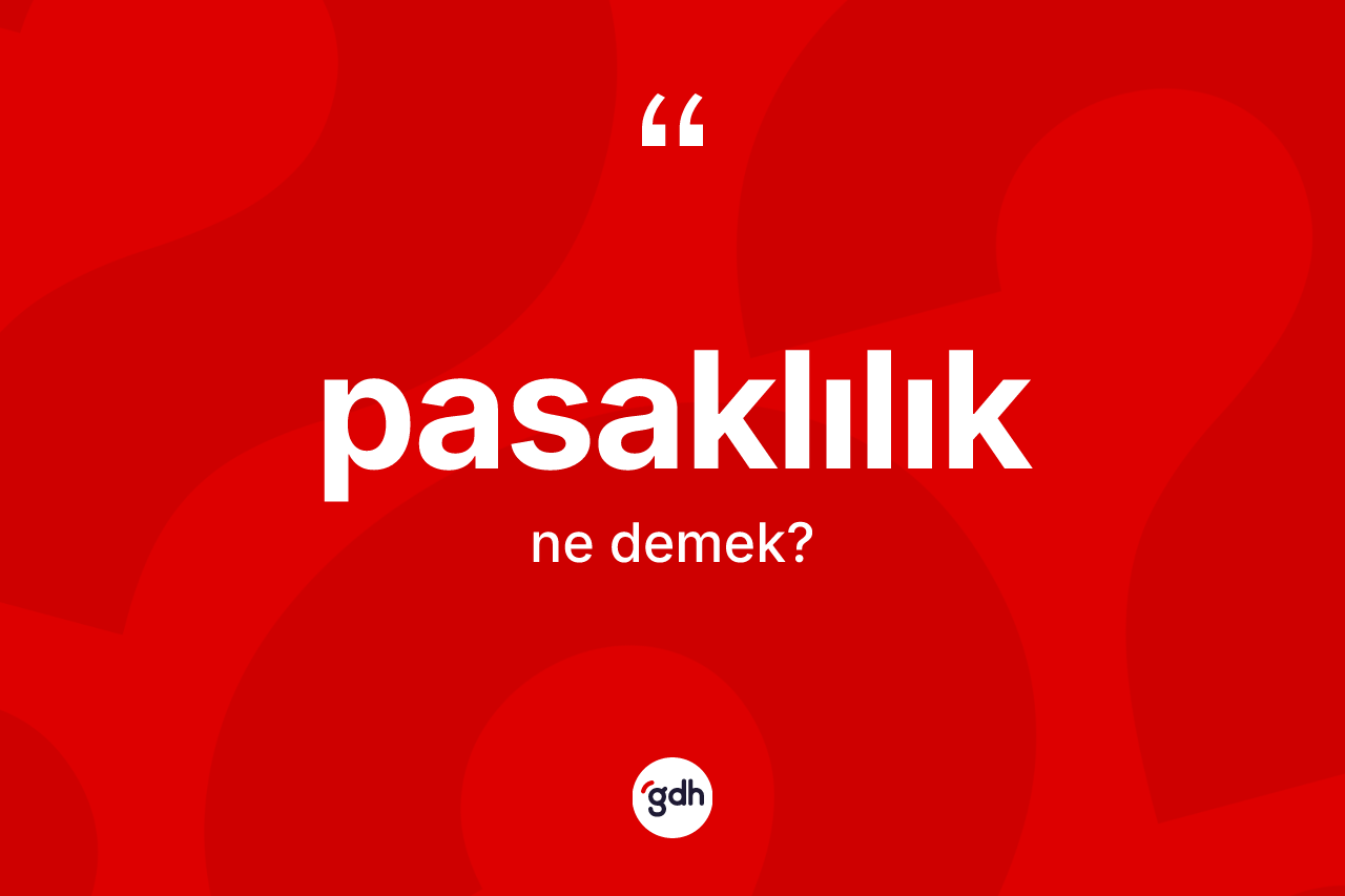 Pasaklılık kelimesinin sözlükteki tanımı nedir? Pasaklılığın TDK'ya göre anlamı nedir?