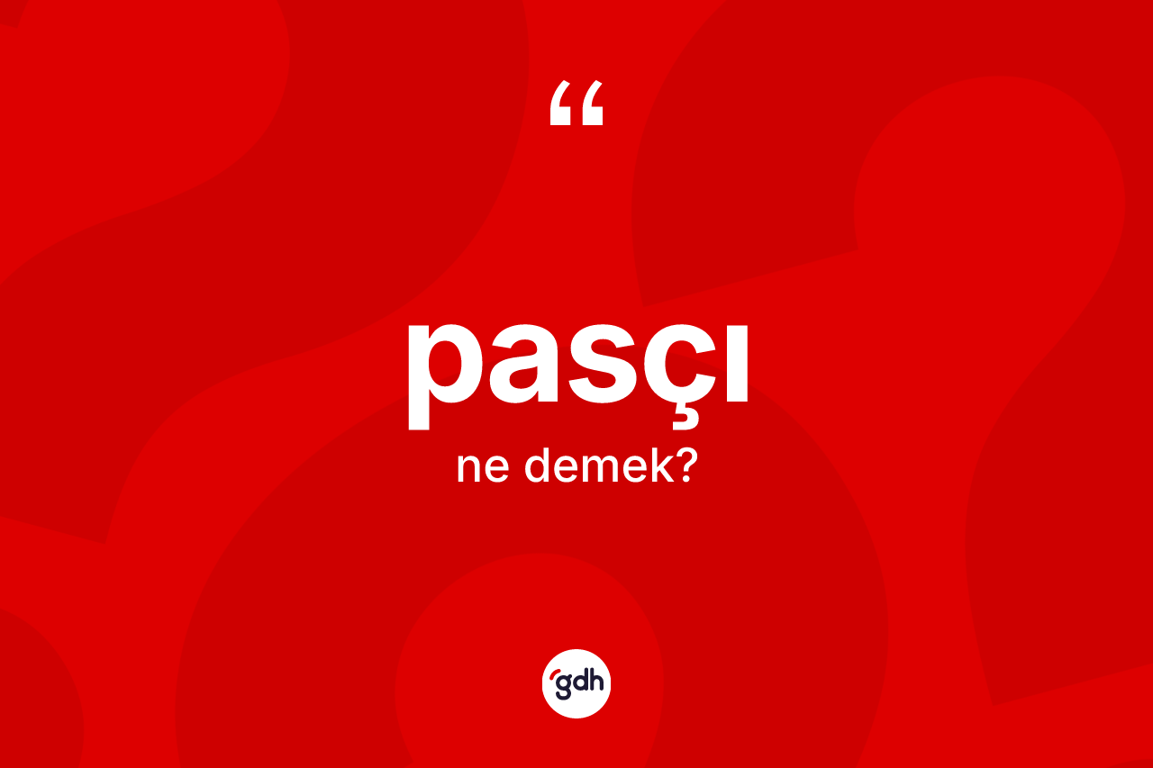 Pasçı kelimesi nedir? Pasçının TDK'ya göre anlamı nedir?