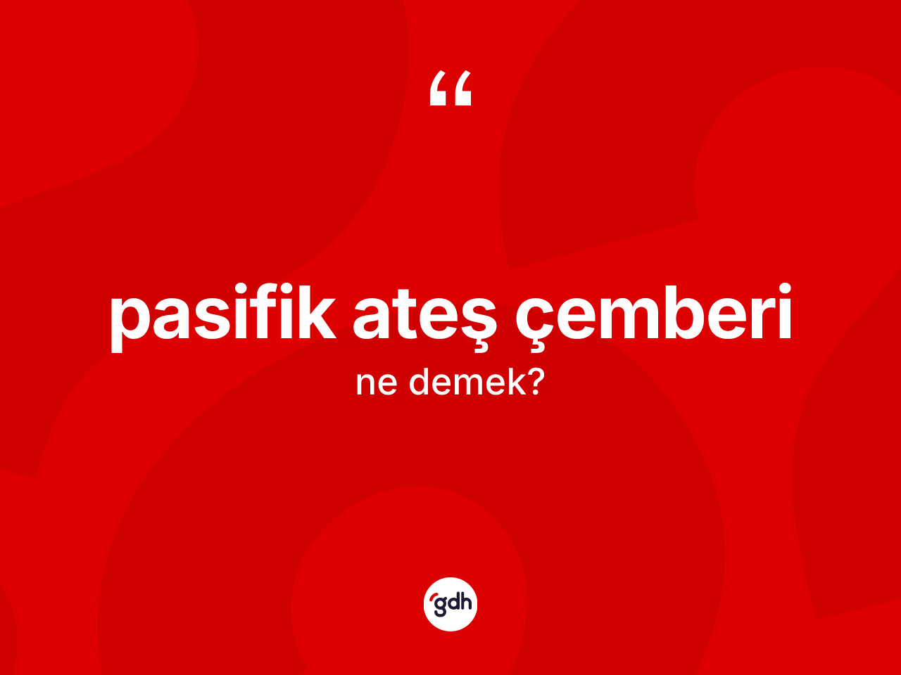 Pasifik ateş çemberi  kelimesi ne demek? Pasifik ateş çemberi  kelimesinin özellikleri nelerdir?