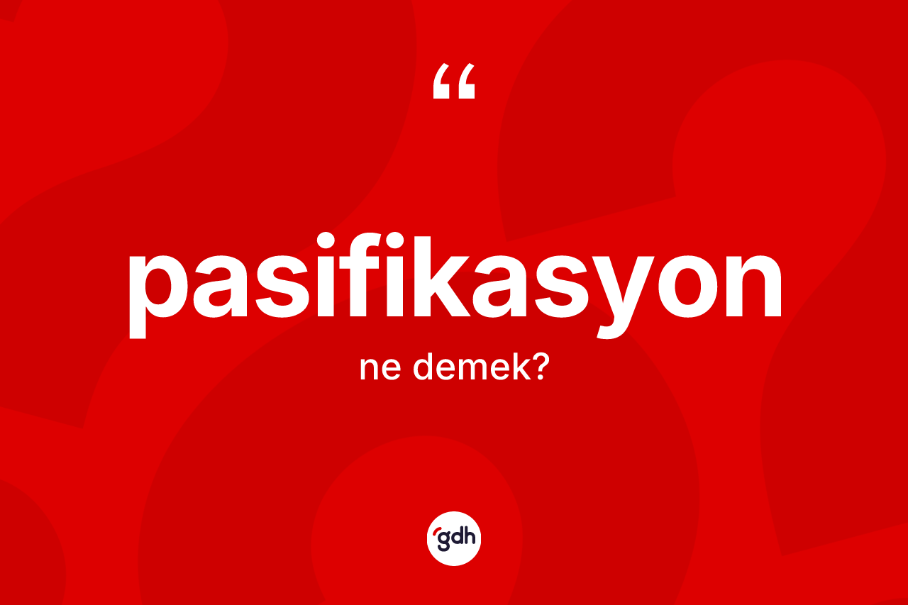 Pasifikasyon kelimesinin anlamı nedir? Pasifikasyonun TDK'ya göre anlamı nedir?