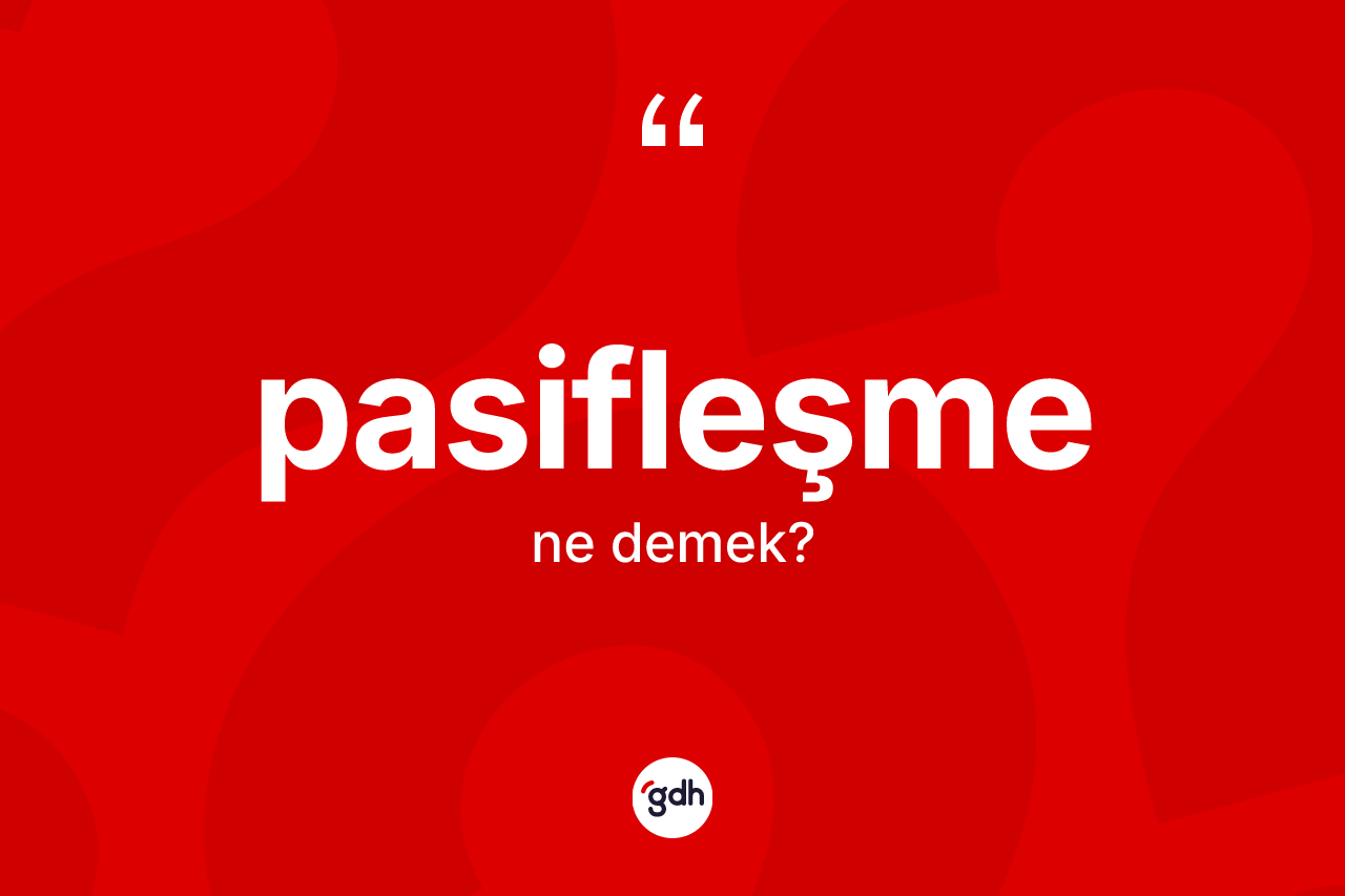 Pasifleşme kelimesi ne demek? Pasifleşme kelimesinin TDK'ya göre açıklaması nedir?