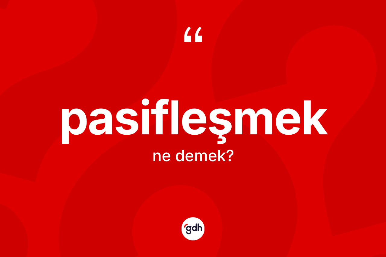 Pasifleşmek nedir? Pasifleşmeğin TDK'ya göre anlamı nedir?