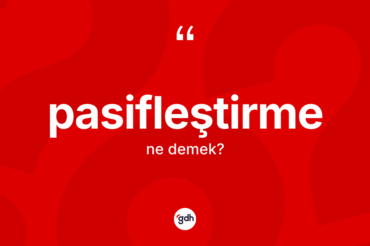 Pasifleştirme ne demek? Pasifleştirme kelimesinin kaç farklı anlamı var?
