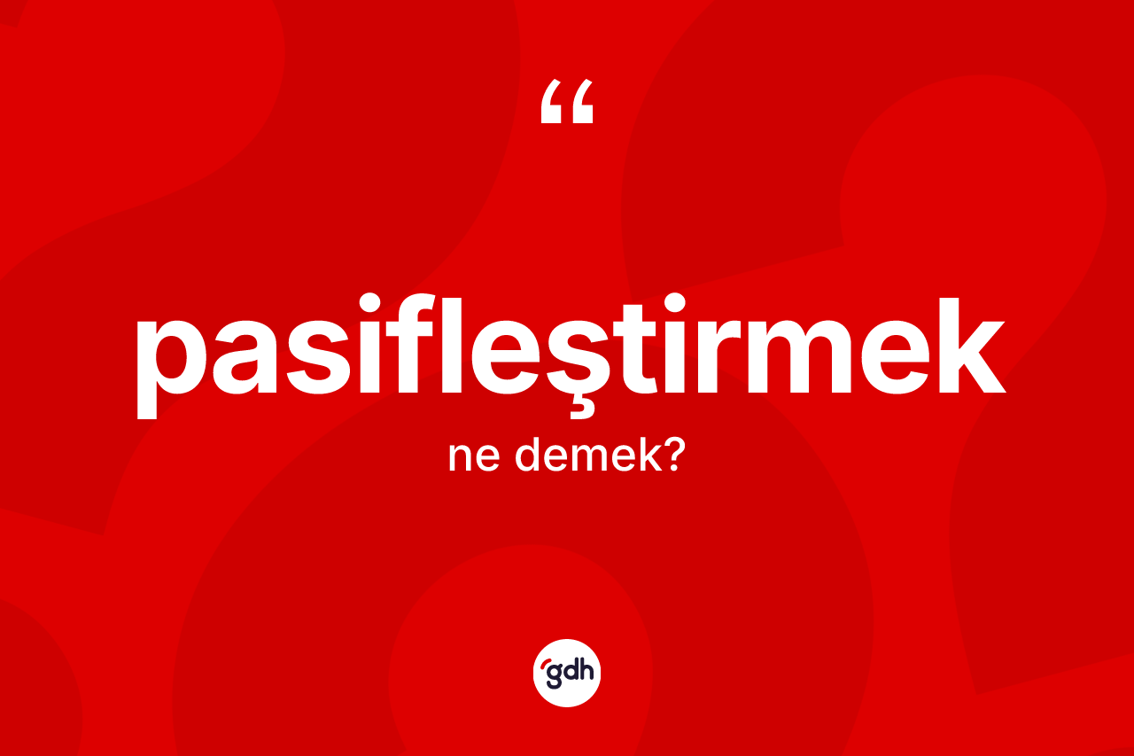 Pasifleştirmek nedir? Pasifleştirmek kelimesinin TDK'ya göre açıklaması nedir?
