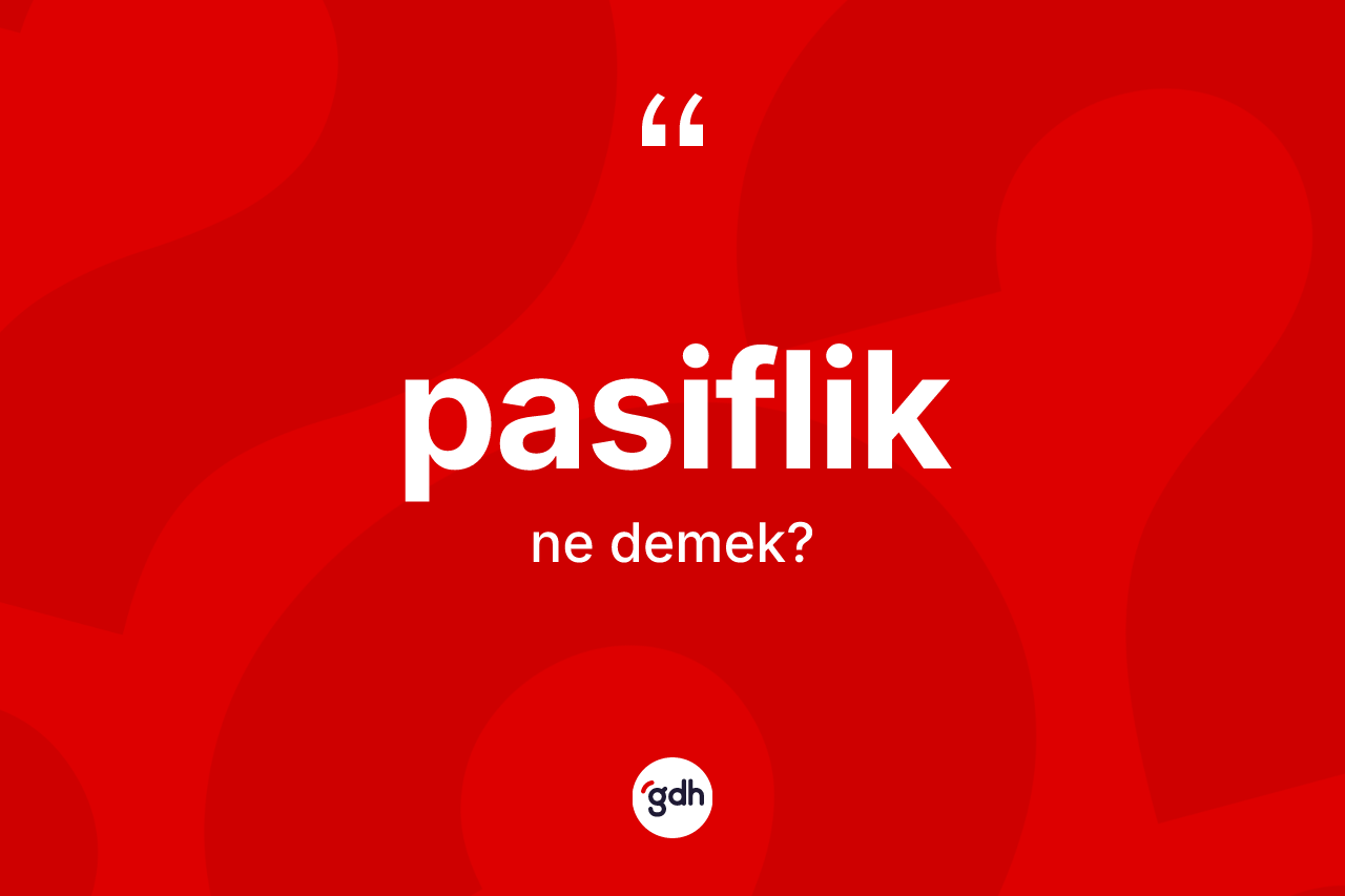 Pasiflik ne anlama gelir? Pasiflik kelimesinin kaç farklı anlamı var?