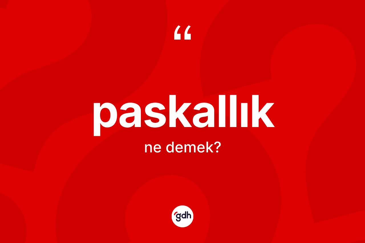 Paskallık kelimesi ne anlama gelir? Paskallığın halk arasındaki kullanımı nasıldır?