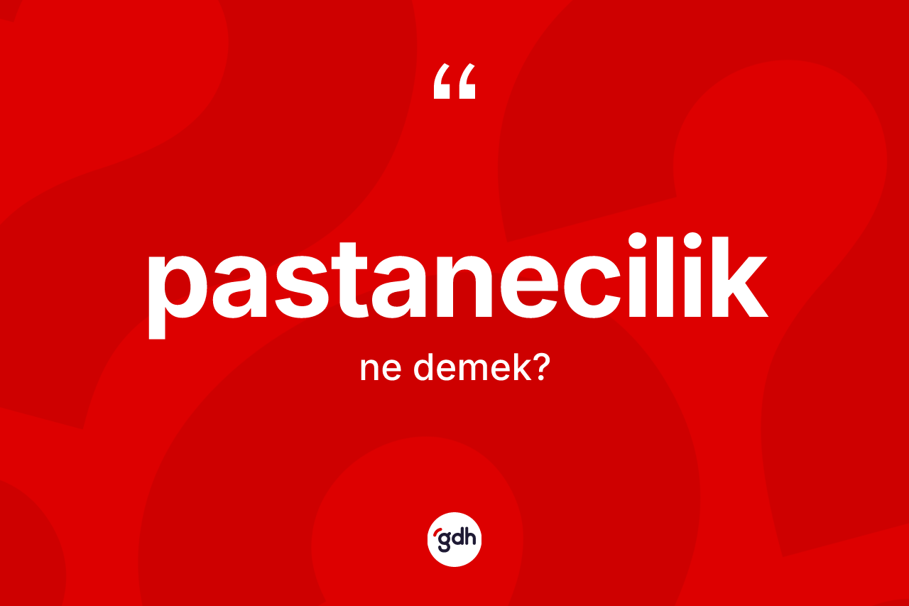 Pastanecilik kelimesinin anlamı nedir? Pastaneciliğin TDK'ya göre anlamı nedir?