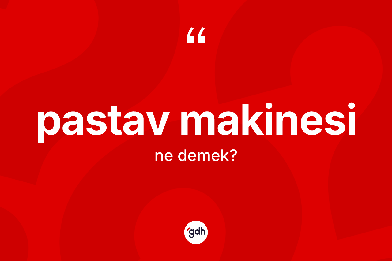 Pastav makinesi kelimesi ne demek? Pastav makinesinin sözlükteki anlamı nedir?